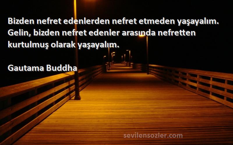 Gautama Buddha Sözleri 
Bizden nefret edenlerden nefret etmeden yaşayalım. Gelin, bizden nefret edenler arasında nefretten kurtulmuş olarak yaşayalım.