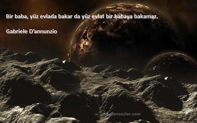 Gabriele D’annunzio - Bir baba, yüz evlada bakar da yüz evlat bir babaya bakamaz.