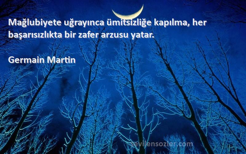 Germain Martin - Mağlubiyete uğrayınca ümitsizliğe kapılma, her başarısızlıkta bir zafer arzusu yatar.