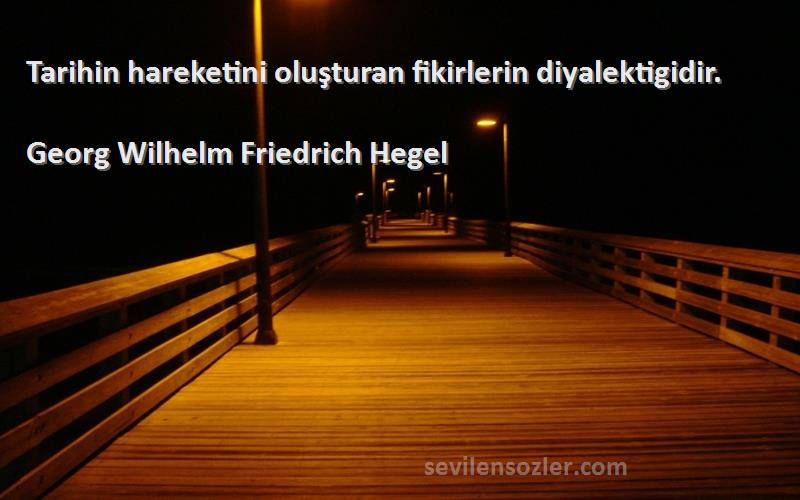 Georg Wilhelm Friedrich Hegel Sözleri 
Tarihin hareketini oluşturan fikirlerin diyalektigidir.