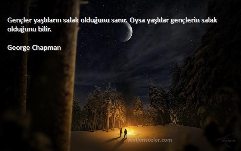 George Chapman - Gençler yaşlıların salak olduğunu sanır. Oysa yaşlılar gençlerin salak olduğunu bilir.