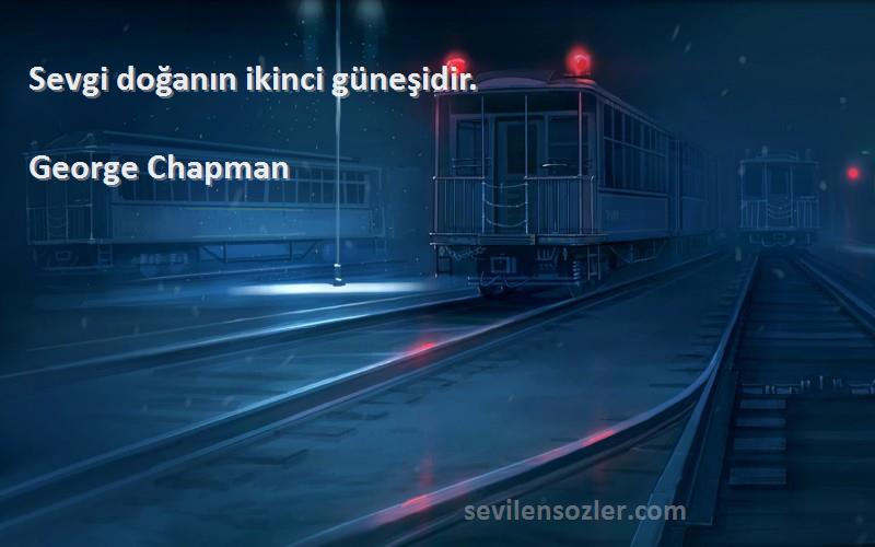 George Chapman - Sevgi doğanın ikinci güneşidir.