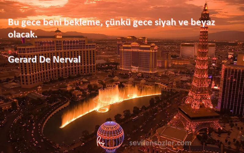 Gerard De Nerval Sözleri 
Bu gece beni bekleme, çünkü gece siyah ve beyaz olacak.