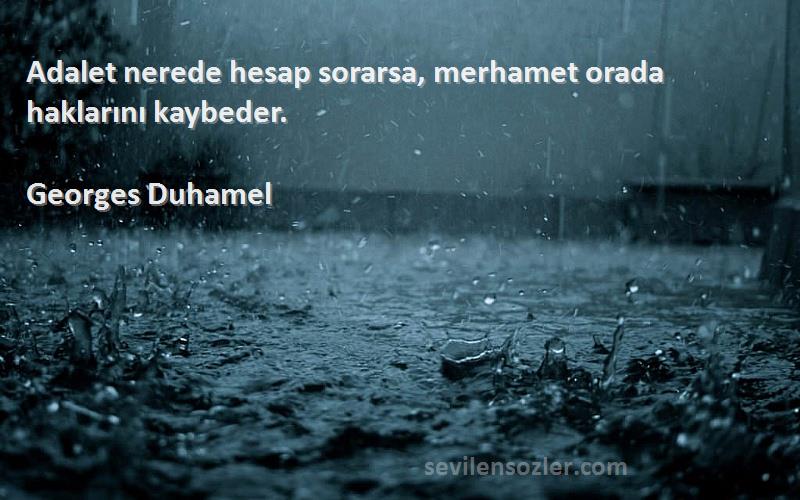 Georges Duhamel - Adalet nerede hesap sorarsa, merhamet orada haklarını kaybeder.