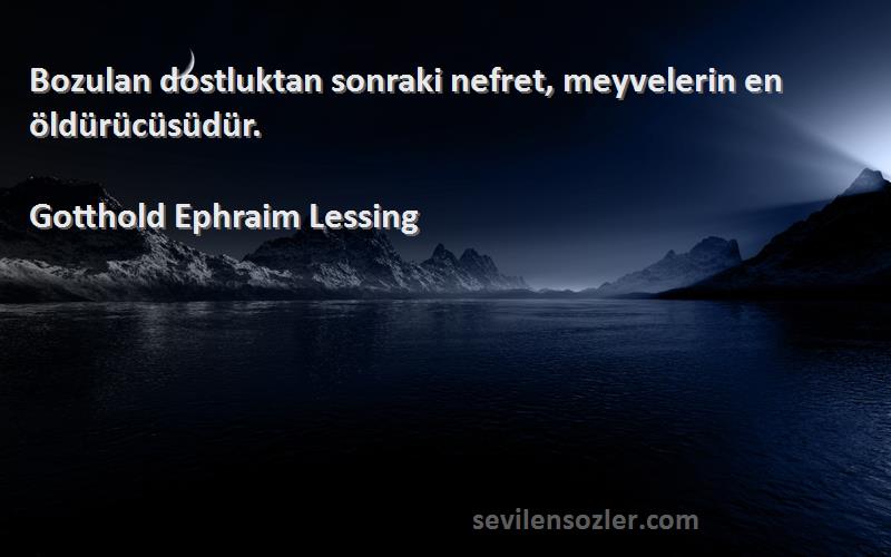 Gotthold Ephraim Lessing - Bozulan dostluktan sonraki nefret, meyvelerin en öldürücüsüdür.