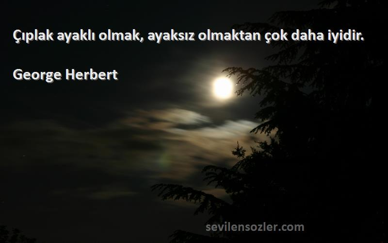 George Herbert Sözleri 
Çıplak ayaklı olmak, ayaksız olmaktan çok daha iyidir.