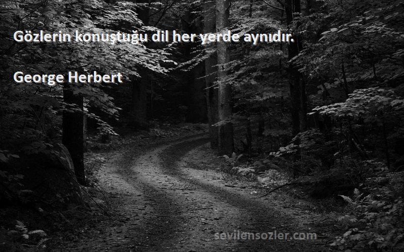 George Herbert Sözleri 
Gözlerin konuştuğu dil her yerde aynıdır.