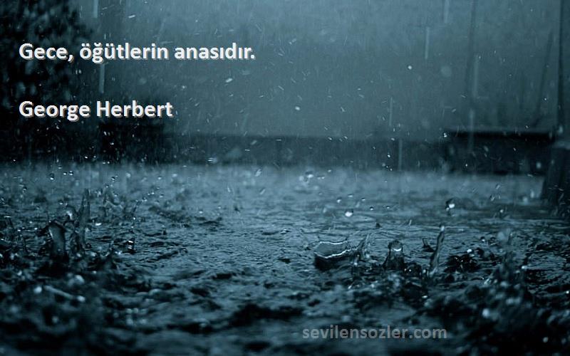 George Herbert Sözleri 
Gece, öğütlerin anasıdır.