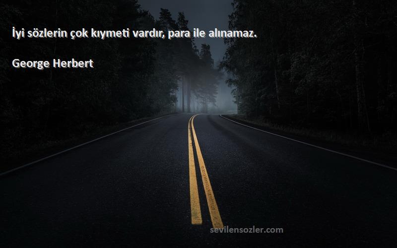 George Herbert Sözleri 
İyi sözlerin çok kıymeti vardır, para ile alınamaz.