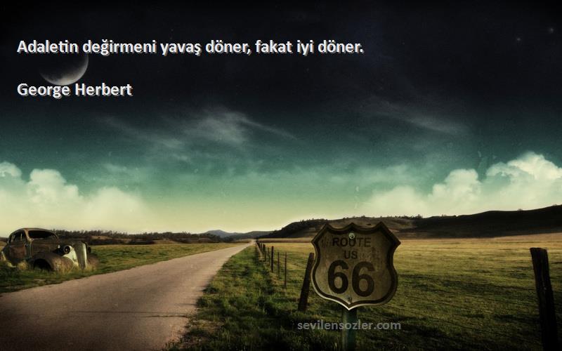 George Herbert Sözleri 
Adaletin değirmeni yavaş döner, fakat iyi döner.