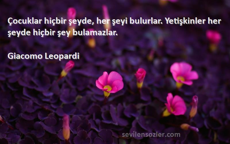 Giacomo Leopardi - Çocuklar hiçbir şeyde, her şeyi bulurlar. Yetişkinler her şeyde hiçbir şey bulamazlar.