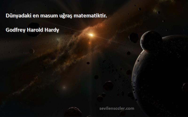 Godfrey Harold Hardy - Dünyadaki en masum uğraş matematiktir.