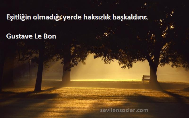 Gustave Le Bon - Eşitliğin olmadığı yerde haksızlık başkaldırır.