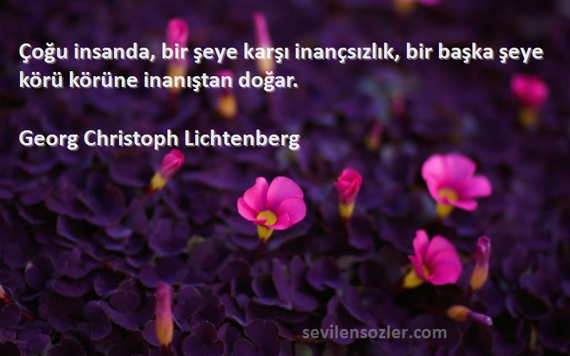 Georg Christoph Lichtenberg Sözleri 
Çoğu insanda, bir şeye karşı inançsızlık, bir başka şeye körü körüne inanıştan doğar.
