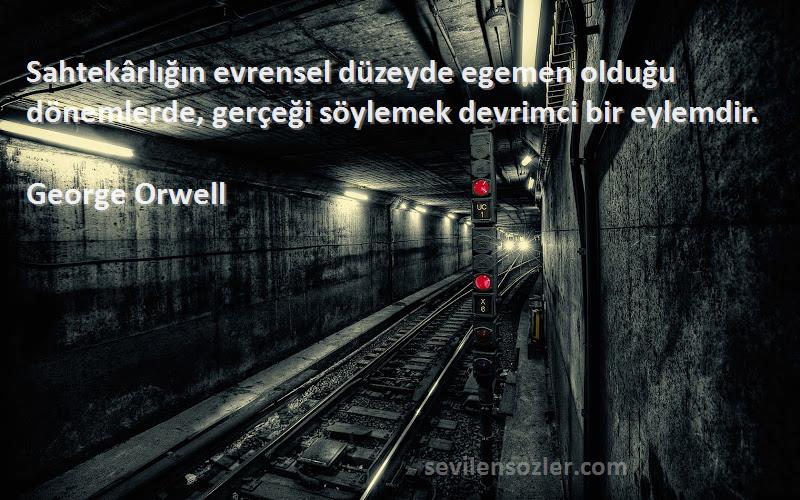 George Orwell Sözleri 
Sahtekârlığın evrensel düzeyde egemen olduğu dönemlerde, gerçeği söylemek devrimci bir eylemdir.