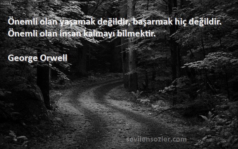 George Orwell Sözleri 
Önemli olan yaşamak değildir, başarmak hiç değildir. Önemli olan insan kalmayı bilmektir.
