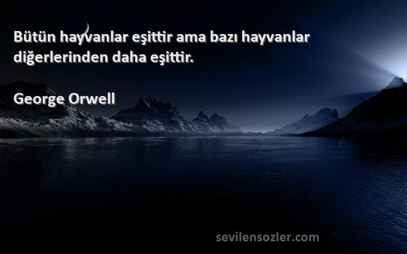 George Orwell Sözleri 
Bütün hayvanlar eşittir ama bazı hayvanlar diğerlerinden daha eşittir.