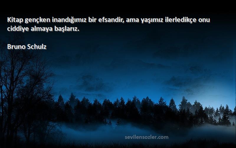 Bruno Schulz - Kitap gençken inandığımız bir efsandir, ama yaşımız ilerledikçe onu ciddiye almaya başlarız.