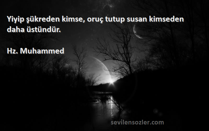 Hz. Muhammed - Yiyip şükreden kimse, oruç tutup susan kimseden daha üstündür.