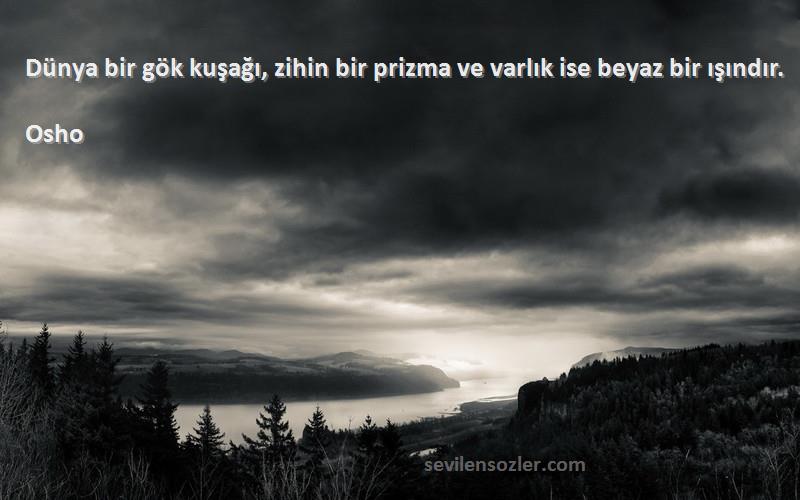 Osho Sözleri 
Dünya bir gök kuşağı, zihin bir prizma ve varlık ise beyaz bir ışındır.