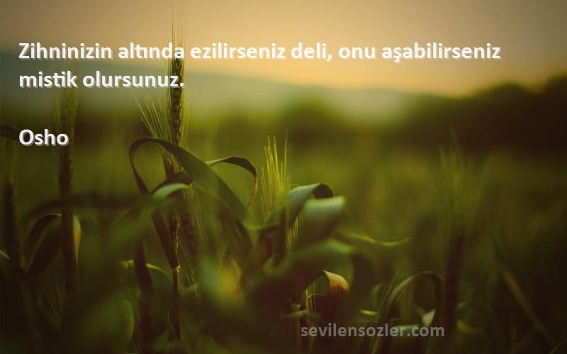 Osho - Zihninizin altında ezilirseniz deli, onu aşabilirseniz mistik olursunuz.