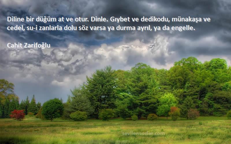 Cahit Zarifoğlu Sözleri 
Diline bir düğüm at ve otur. Dinle. Gıybet ve dedikodu, münakaşa ve cedel, su-i zanlarla dolu söz varsa ya durma ayrıl, ya da engelle.