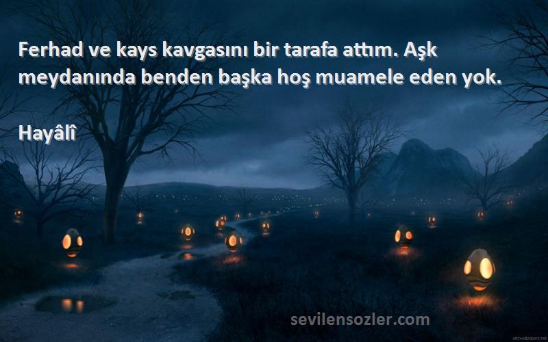 Hayâlî - Ferhad ve kays kavgasını bir tarafa attım. Aşk meydanında benden başka hoş muamele eden yok.