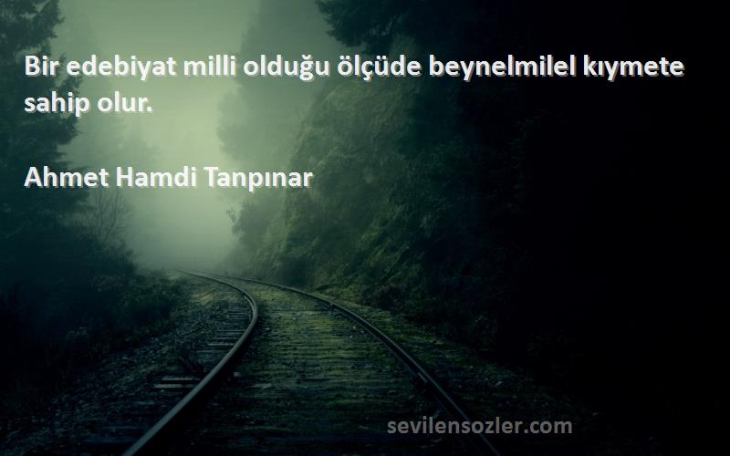 Ahmet Hamdi Tanpınar Sözleri 
Bir edebiyat milli olduğu ölçüde beynelmilel kıymete sahip olur.