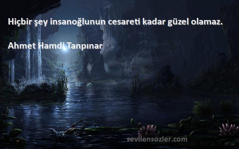 Ahmet Hamdi Tanpınar - Hiçbir şey insanoğlunun cesareti kadar güzel olamaz.