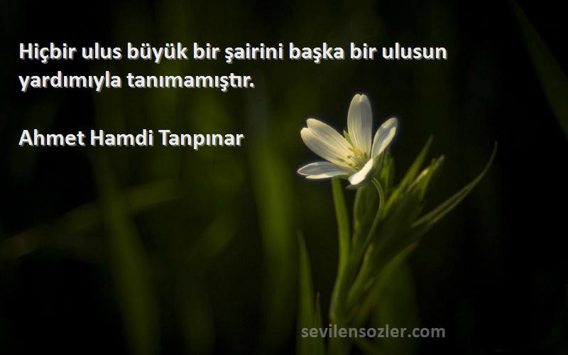 Ahmet Hamdi Tanpınar Sözleri 
Hiçbir ulus büyük bir şairini başka bir ulusun yardımıyla tanımamıştır.