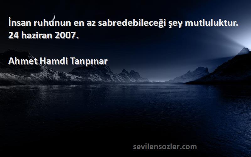 Ahmet Hamdi Tanpınar - İnsan ruhunun en az sabredebileceği şey mutluluktur. 24 haziran 2007.
