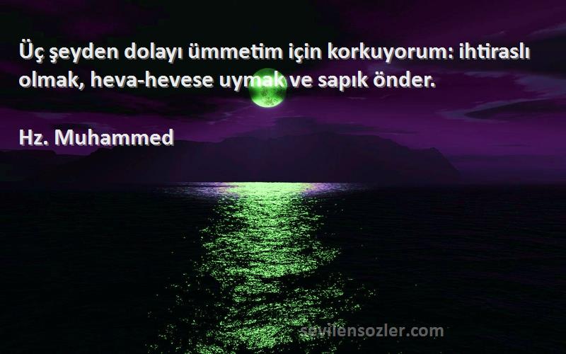 Hz. Muhammed - Üç şeyden dolayı ümmetim için korkuyorum: ihtiraslı olmak, heva-hevese uymak ve sapık önder.