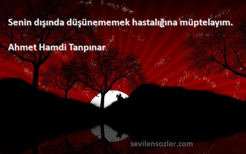 Ahmet Hamdi Tanpınar Sözleri 
Senin dışında düşünememek hastalığına müptelayım.