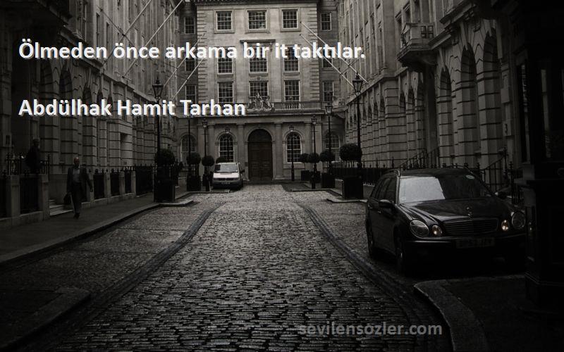 Abdülhak Hamit Tarhan Sözleri 
Ölmeden önce arkama bir it taktılar.