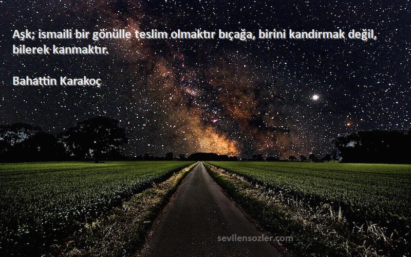 Bahattin Karakoç - Aşk; ismaili bir gönülle teslim olmaktır bıçağa, birini kandırmak değil, bilerek kanmaktır.