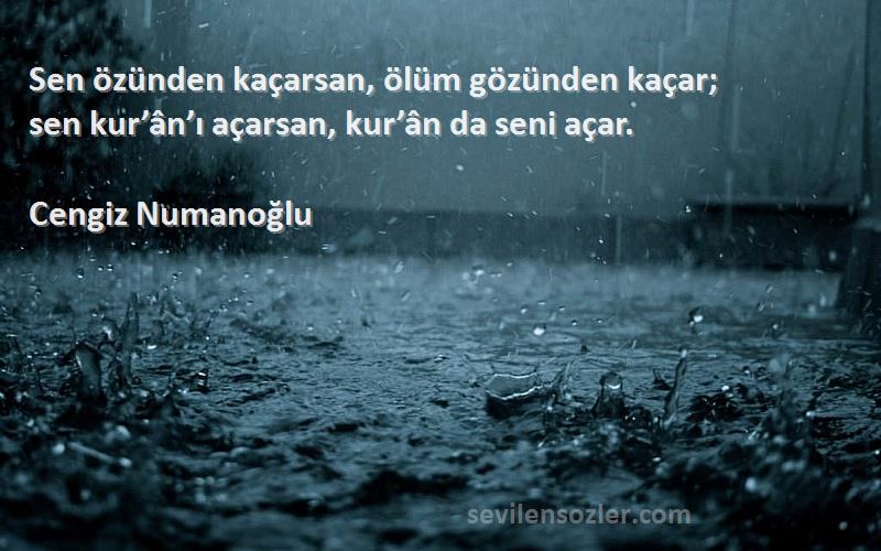 Cengiz Numanoğlu - Sen özünden kaçarsan, ölüm gözünden kaçar;
sen kur’ân’ı açarsan, kur’ân da seni açar.