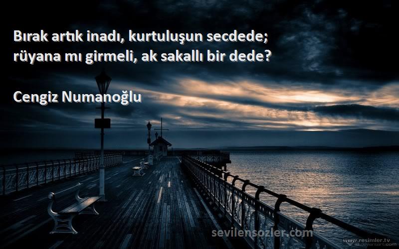 Cengiz Numanoğlu Sözleri 
Bırak artık inadı, kurtuluşun secdede;
rüyana mı girmeli, ak sakallı bir dede?