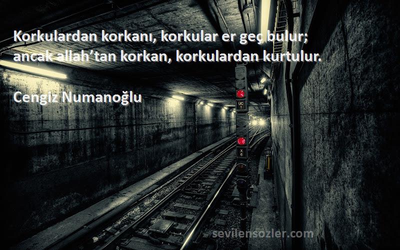 Cengiz Numanoğlu - Korkulardan korkanı, korkular er geç bulur;
ancak allah’tan korkan, korkulardan kurtulur.