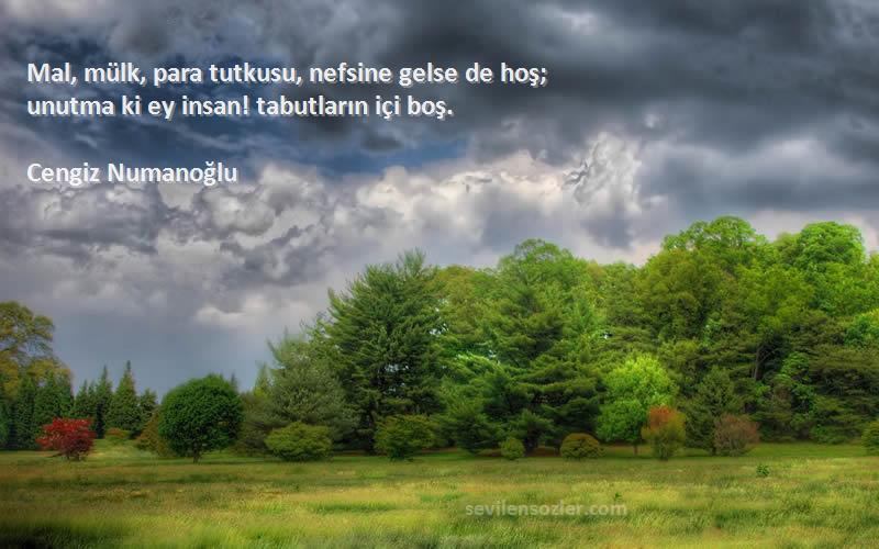 Cengiz Numanoğlu Sözleri 
Mal, mülk, para tutkusu, nefsine gelse de hoş;
unutma ki ey insan! tabutların içi boş.