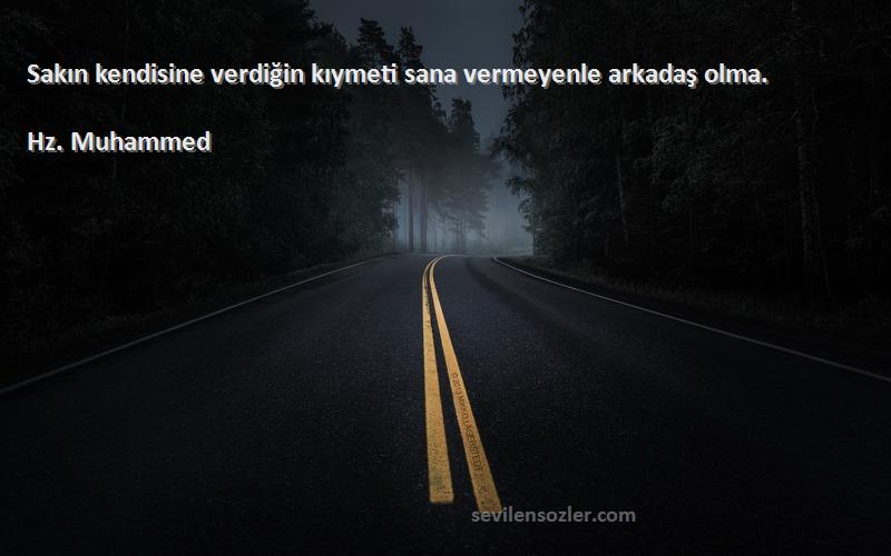 Hz. Muhammed - Sakın kendisine verdiğin kıymeti sana vermeyenle arkadaş olma.