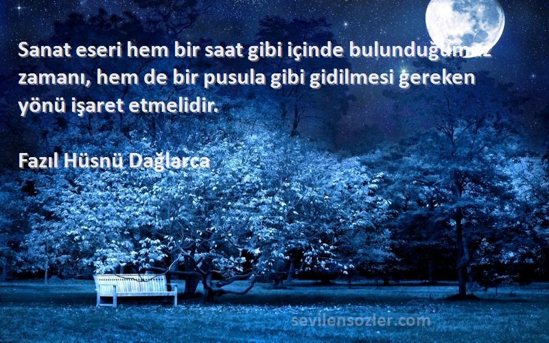 Fazıl Hüsnü Dağlarca Sözleri 
Sanat eseri hem bir saat gibi içinde bulunduğumuz zamanı, hem de bir pusula gibi gidilmesi gereken yönü işaret etmelidir.