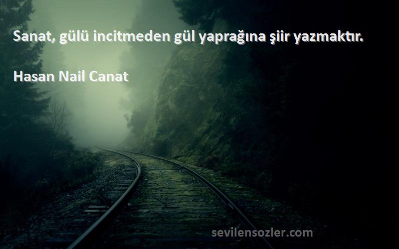 Hasan Nail Canat - Sanat, gülü incitmeden gül yaprağına şiir yazmaktır.