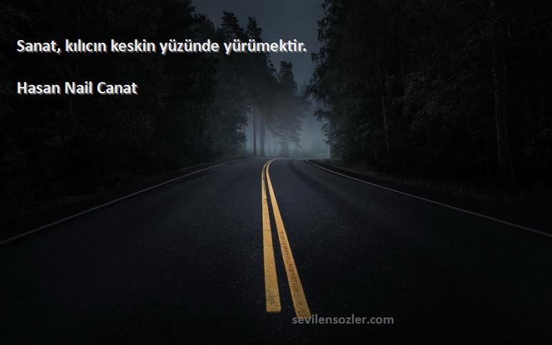 Hasan Nail Canat Sözleri 
Sanat, kılıcın keskin yüzünde yürümektir.