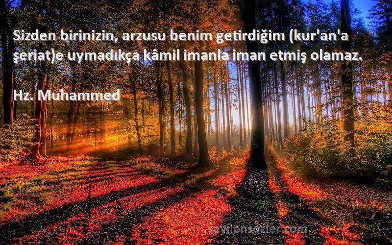 Hz. Muhammed Sözleri 
Sizden birinizin, arzusu benim getirdiğim (kur'an'a şeriat)e uymadıkça kâmil imanla iman etmiş olamaz.