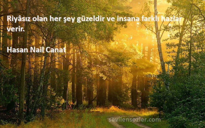 Hasan Nail Canat - Riyâsız olan her şey güzeldir ve insana farklı hazlar verir.