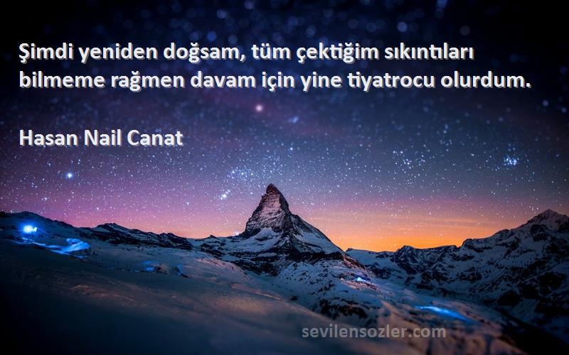 Hasan Nail Canat - Şimdi yeniden doğsam, tüm çektiğim sıkıntıları bilmeme rağmen davam için yine tiyatrocu olurdum.