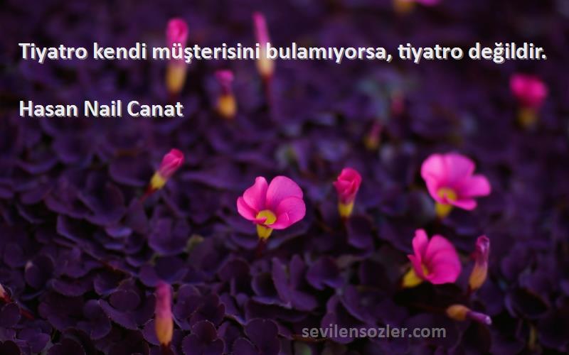 Hasan Nail Canat - Tiyatro kendi müşterisini bulamıyorsa, tiyatro değildir.