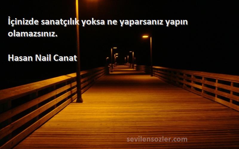 Hasan Nail Canat - İçinizde sanatçılık yoksa ne yaparsanız yapın olamazsınız.