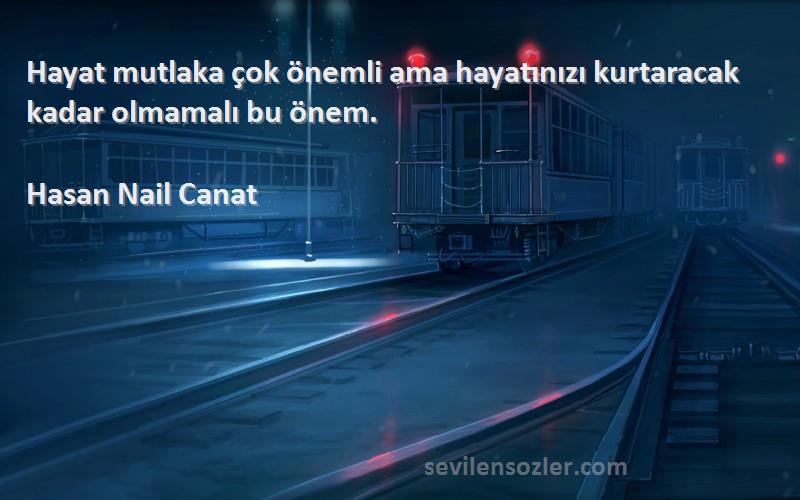 Hasan Nail Canat - Hayat mutlaka çok önemli ama hayatınızı kurtaracak kadar olmamalı bu önem.