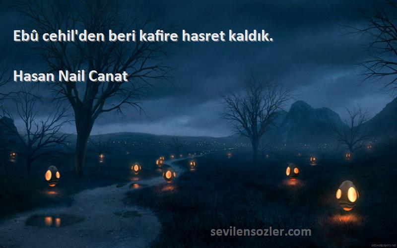 Hasan Nail Canat - Ebû cehil'den beri kafire hasret kaldık.